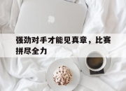 ror体育电竞-强劲对手才能见真章，比赛拼尽全力