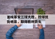 ror体育在线注册-圣埃蒂安三球大胜，控球优势明显，取得胜利势头