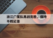 ror体育娱乐平台-浙江广厦队再战完胜，保持不败纪录