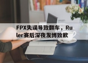 ror体育电竞-FPX失误导致翻车，Ruler赛后深夜发博致歉