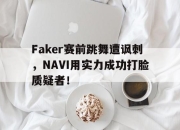 ror体育官网首页-Faker赛前跳舞遭讽刺，NAVI用实力成功打脸质疑者！