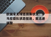 ror体育电竞-欧国家足球选拔赛状况：罗马尼亚队状态低迷，需迅速调整